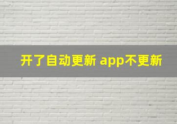 开了自动更新 app不更新